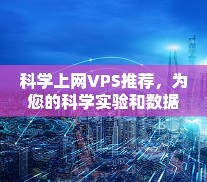 科学上网VPS推荐，为您的科学实验和数据处理保驾护航