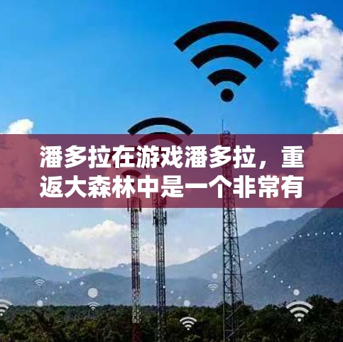 潘多拉在游戏潘多拉，重返大森林中是一个非常有潜力的角色，她拥有多种技能和能力，可以在战斗中表现出不同的性格和风格。以下是关于潘多拉的一些关键信息