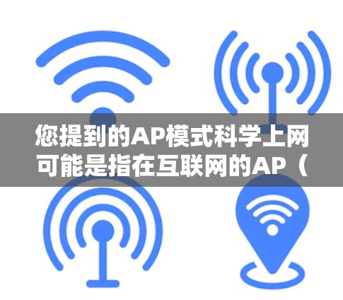 您提到的AP模式科学上网可能是指在互联网的AP（互联网分层）模式基础上，结合一些科学和技术手段来提升网络性能和用户体验。以下是一些相关概念和应用