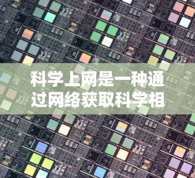 科学上网是一种通过网络获取科学相关领域的知识和资源的工具，适合用于学术研究、数据查询和信息分享。以下是逐步的指南，帮助你使用科学上网