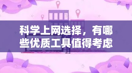 科学上网选择，有哪些优质工具值得考虑？