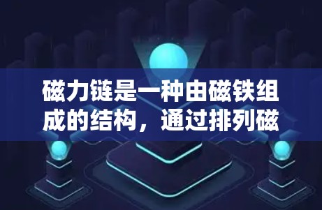 磁力链是一种由磁铁组成的结构，通过排列磁铁形成一条链条，具有独特的磁性连接特性。以下是对磁力链的详细介绍
