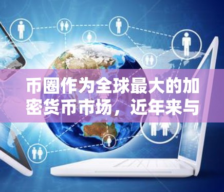 币圈作为全球最大的加密货币市场，近年来与科技和互联网技术的结合和发展紧密相连。以下是对币圈中科技上网情况的详细分析