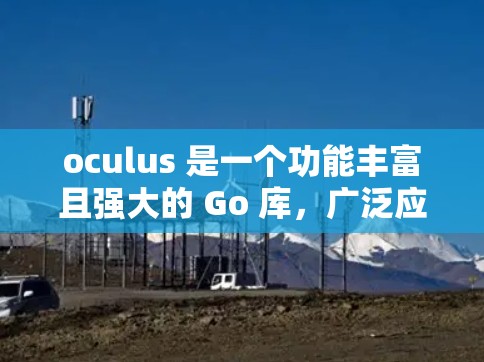 oculus 是一个功能丰富且强大的 Go 库，广泛应用于Web开发、IO和Mobile应用开发等领域。以下是关于oculus 的详细信息