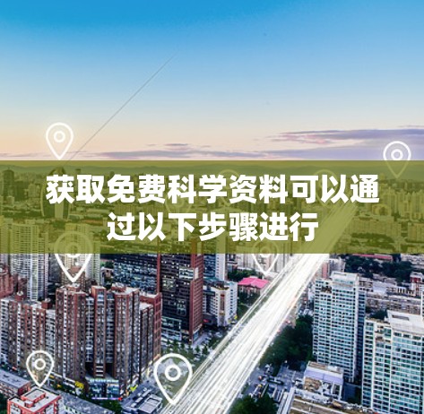 获取免费科学资料可以通过以下步骤进行