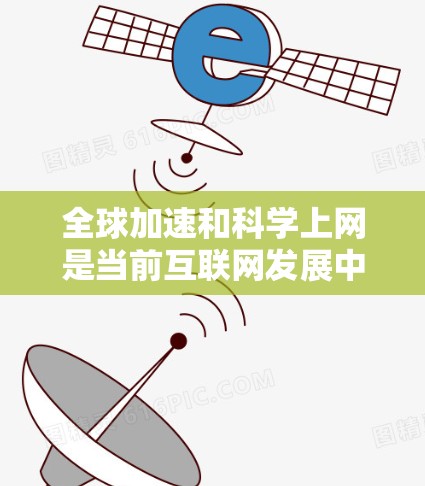 全球加速和科学上网是当前互联网发展中的两个重要议题，需要从多个方面进行综合解决。以下是对这两个问题的详细分析和解决策略