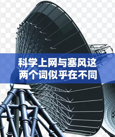 科学上网与塞风这两个词似乎在不同的上下文中使用，可能需要进一步澄清其具体含义。以下是对这两个词的可能解释和建议