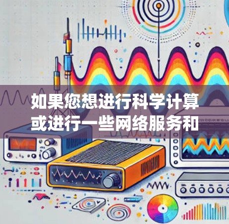如果您想进行科学计算或进行一些网络服务和网络架构构建，建议您使用更合适的工具或编程语言，如 Python、MATLAB、R 等，以及对应的网络服务框架和工具