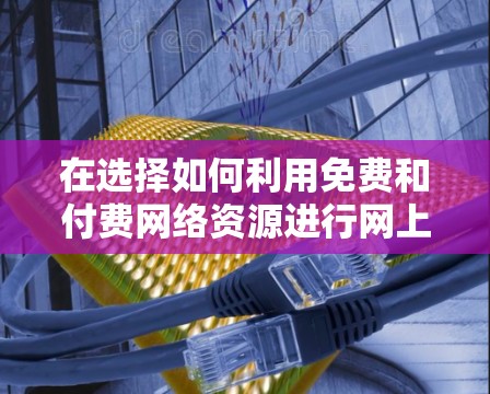 在选择如何利用免费和付费网络资源进行网上学习时，可以按照以下步骤进行