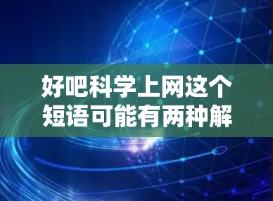 好吧科学上网这个短语可能有两种解读