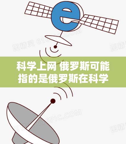 科学上网 俄罗斯可能指的是俄罗斯在科学和互联网领域的成就、活动或研究。以下是一些可能的相关信息