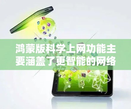 鸿蒙版科学上网功能主要涵盖了更智能的网络控制、云上网、智能网关、智能推荐、第三方服务集成以及娱乐娱乐等多方面功能。以下是对这些功能的详细说明