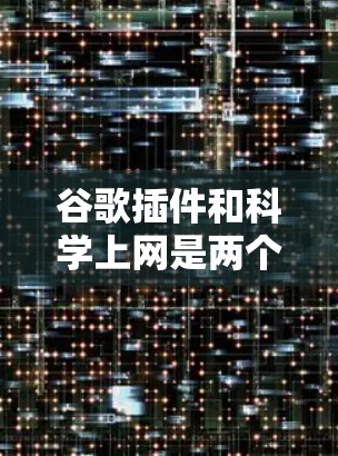 谷歌插件和科学上网是两个不同的概念，它们在功能和应用场景上有所不同。以下是对这两个概念的详细分析