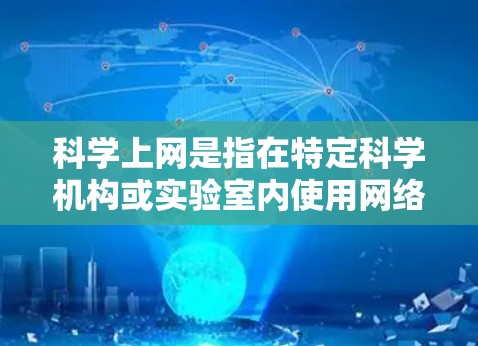 科学上网是指在特定科学机构或实验室内使用网络进行科学研究和实验的活动。以下是一些与科学上网相关的关键点