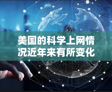 美国的科学上网情况近年来有所变化，但仍处于一个相对活跃的阶段。以下是一些关键点