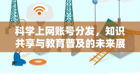 科学上网账号分发，知识共享与教育普及的未来展望