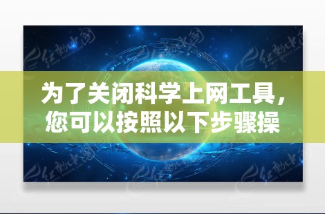 为了关闭科学上网工具，您可以按照以下步骤操作