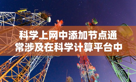 科学上网中添加节点通常涉及在科学计算平台中创建和管理节点。以下是一个逐步的指南，帮助您在科学计算平台上添加节点