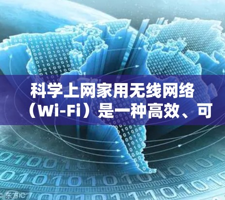 科学上网家用无线网络（Wi-Fi）是一种高效、可靠且适合科学计算和学习的网络技术。以下是关于科学上网家用无线网络的详细介绍