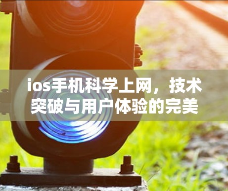 ios手机科学上网，技术突破与用户体验的完美结合