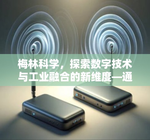 梅林科学，探索数字技术与工业融合的新维度—通信工程领域的未来