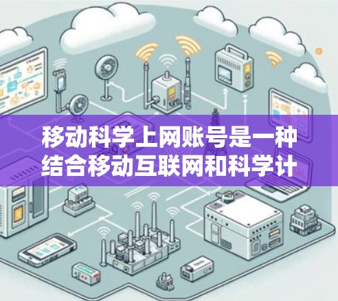 移动科学上网账号是一种结合移动互联网和科学计算的账号类型，旨在提供用户在移动设备上进行复杂科学计算和数据分析的便利。以下是对该概念的详细分析