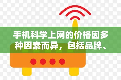 手机科学上网的价格因多种因素而异，包括品牌、型号、地区以及用户的具体需求。以下是一些常见的价格区间范围