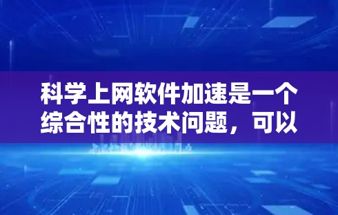 科学上网软件加速是一个综合性的技术问题，可以通过多种工具和方法来解决。以下是一些实用的步骤和推荐