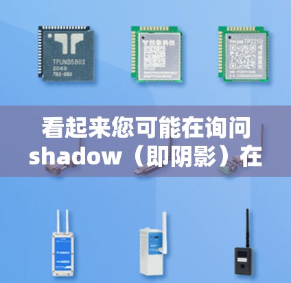 看起来您可能在询问shadow（即阴影）在科学或网络中的应用。以下是关于shadow（阴影）的几种可能解释及其在科学或网络中的应用
