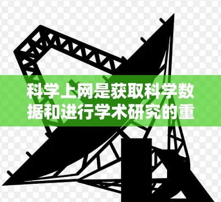 科学上网是获取科学数据和进行学术研究的重要工具，以下是一个有条理的步骤指南，帮助您高效进行科学上网