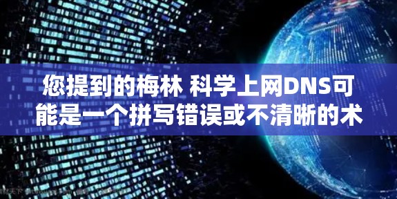 您提到的梅林 科学上网DNS可能是一个拼写错误或不清晰的术语。以下是一些可能的解释