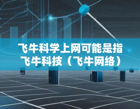 飞牛科学上网可能是指飞牛科技（飞牛网络）提供的科学上网服务。飞牛科技是一家知名的互联网服务提供商，提供多种互联网产品和服务，包括科学计算、虚拟化、云计算、大数据分析等。科学上网服务可能包括以下内容