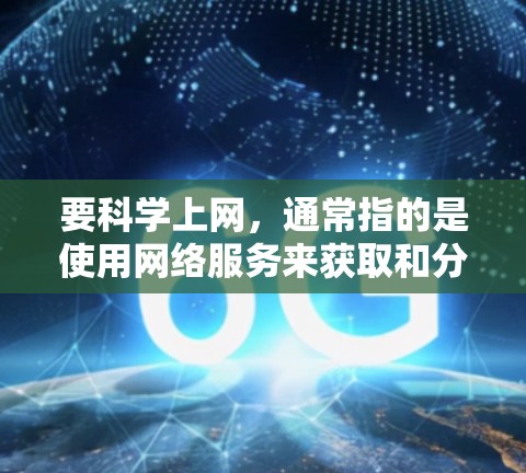 要科学上网，通常指的是使用网络服务来获取和分享科学资料、数据、模型或软件工具。以下是一些常用的方法和工具