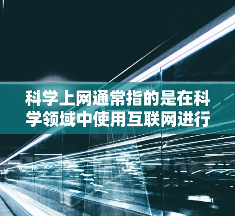 科学上网通常指的是在科学领域中使用互联网进行研究、探索和知识获取。以下是一些可能的解释和含义