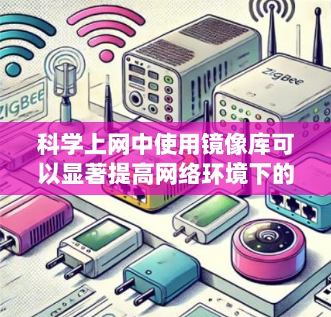 科学上网中使用镜像库可以显著提高网络环境下的稳定性，减少网络中断对系统的影响。以下是一些具体的步骤和方法
