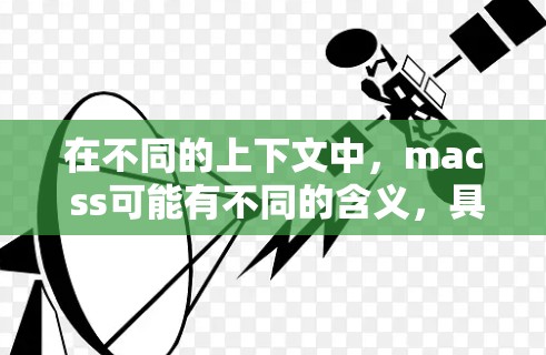 在不同的上下文中，mac ss可能有不同的含义，具体取决于上下文