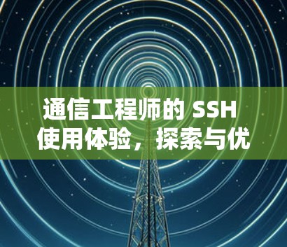通信工程师的 SSH 使用体验，探索与优化