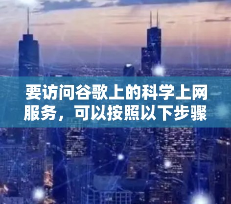 要访问谷歌上的科学上网服务，可以按照以下步骤进行操作