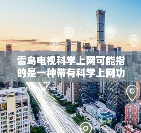 雷鸟电视科学上网可能指的是一种带有科学上网功能的电视设备，或者一种新型的上网解决方案。以下是一些可能的解释和建议