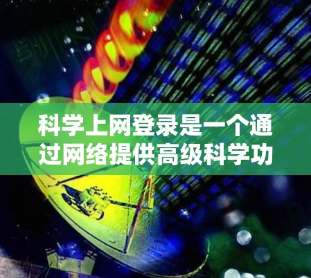 科学上网登录是一个通过网络提供高级科学功能的工具，适用于数学计算、数据分析和实时数据服务。以下是一步步的指南，帮助你登录科学上网