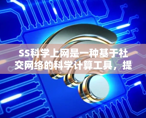 SS科学上网是一种基于社交网络的科学计算工具，提供数学建模、仿真、数据分析和数值计算等服务。以下是详细的了解和分析