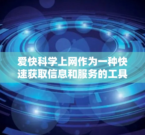 爱快科学上网作为一种快速获取信息和服务的工具，可能带来便利但也可能引发问题。以下是对这种现象的综合分析