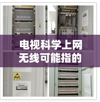 电视科学上网无线可能指的是电视设备通过无线网络实现与互联网的连接，或者指电视在科学计算或远程视频流等方面应用无线技术。以下是对这一概念的详细解释