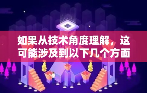 如果从技术角度理解，这可能涉及到以下几个方面