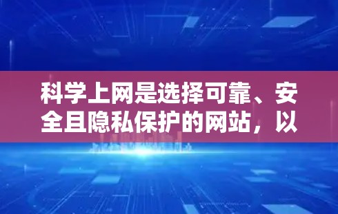 科学上网是选择可靠、安全且隐私保护的网站，以确保数据安全和隐私。以下是一个逐步指南，帮助您科学上网