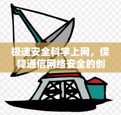 极速安全科学上网，保障通信网络安全的创新实践