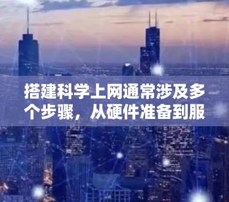 搭建科学上网通常涉及多个步骤，从硬件准备到服务器部署和维护，确保网络服务支持科学计算和数据处理。以下是一个详细的指南