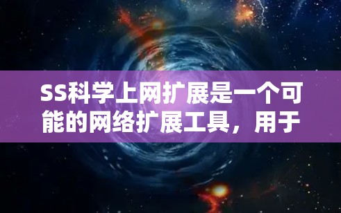 SS科学上网扩展是一个可能的网络扩展工具，用于科学计算或数据上传。以下是对该术语的逐步解释