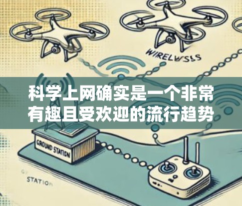 科学上网确实是一个非常有趣且受欢迎的流行趋势。如果你对科学内容的娱乐化或科学热点感兴趣，以下是一些可能的建议和方向