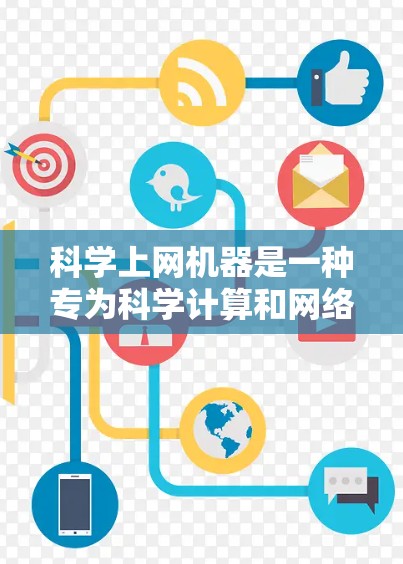 科学上网机器是一种专为科学计算和网络协作设计的网络设备，旨在提供高效的网络环境以支持跨学科和跨平台的科学研究和工程计算。以下是其关键组成部分和功能